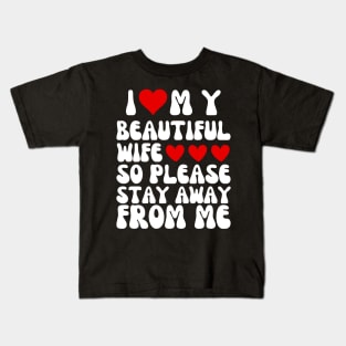 I Love My Beautiful wife So Please Stay Away From Me Kids T-Shirt